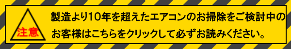 製造より１０年が経過したエアコンのクリーニングをご検討中のお客様はこちらを　クリックして　必ずお読みください。